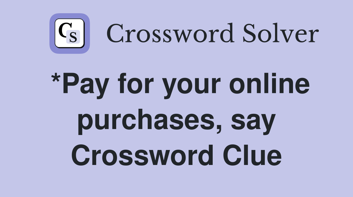 *Pay for your online purchases, say Crossword Clue
