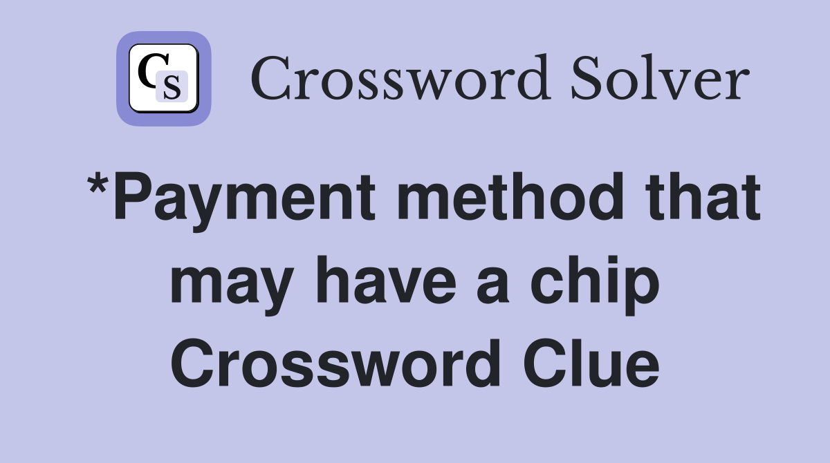 *Payment method that may have a chip Crossword Clue