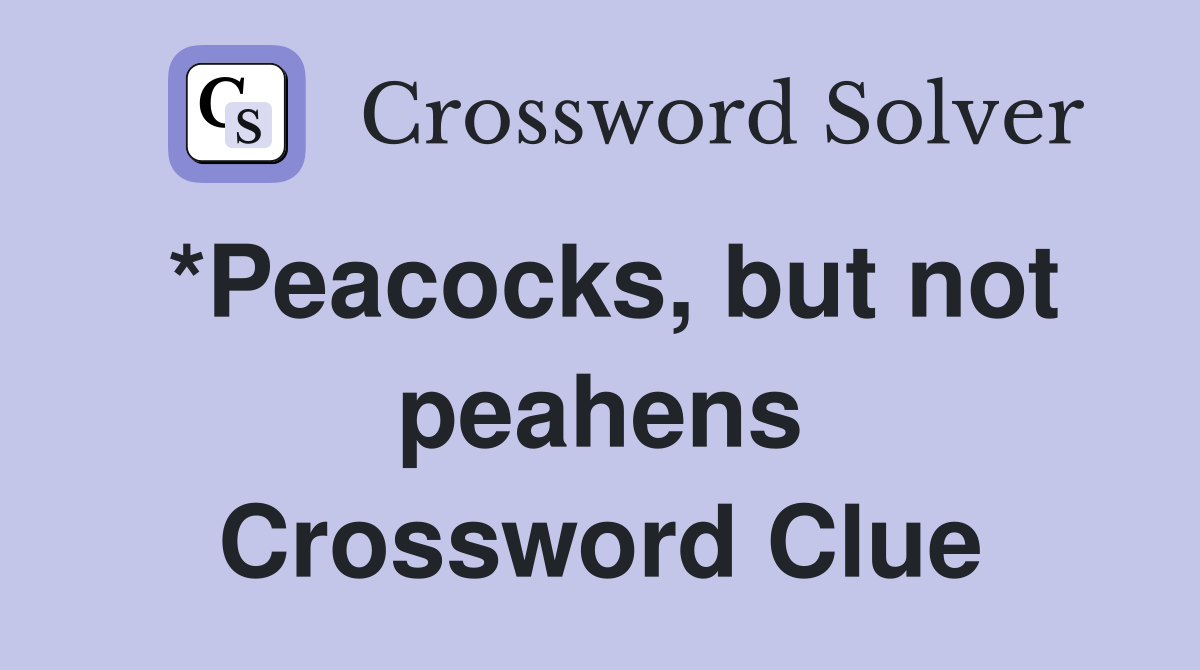 *Peacocks, but not peahens Crossword Clue