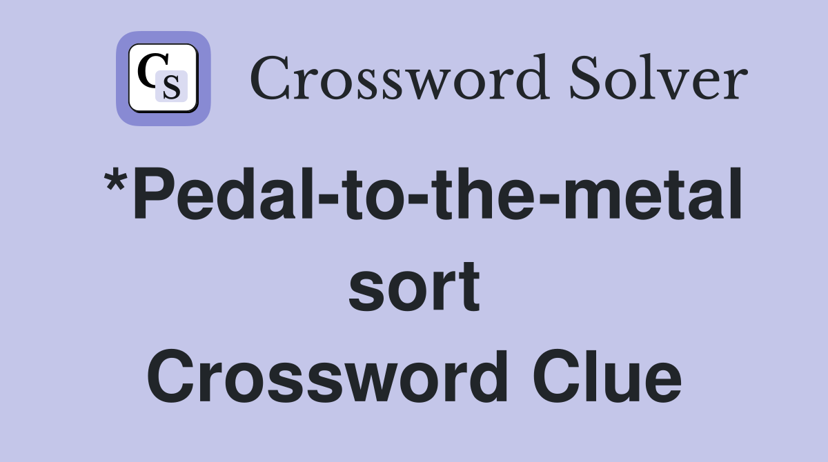 *Pedal-to-the-metal sort Crossword Clue