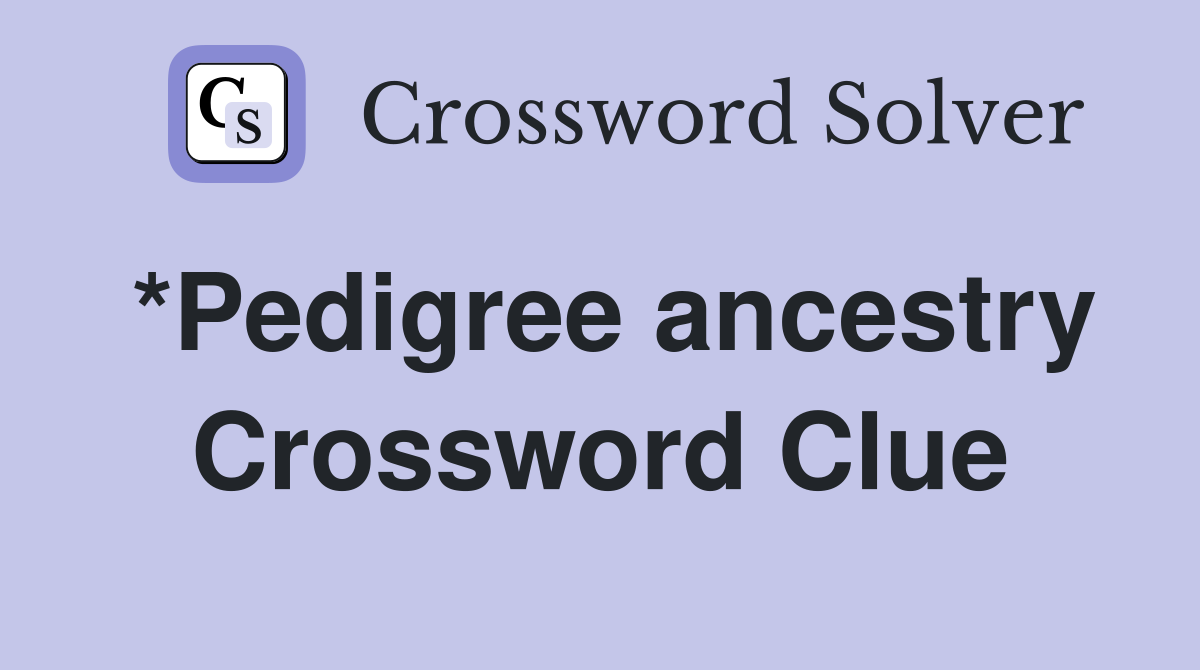 *Pedigree ancestry Crossword Clue