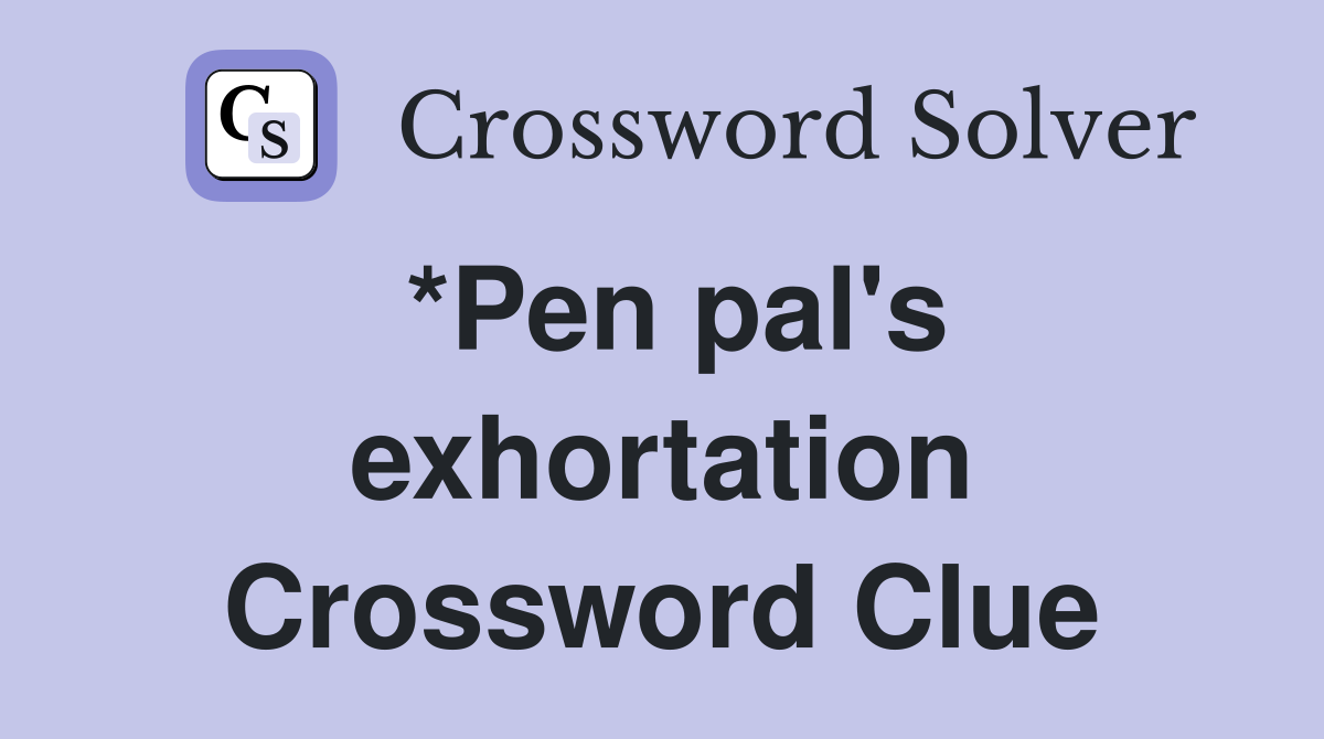 *Pen pal's exhortation Crossword Clue
