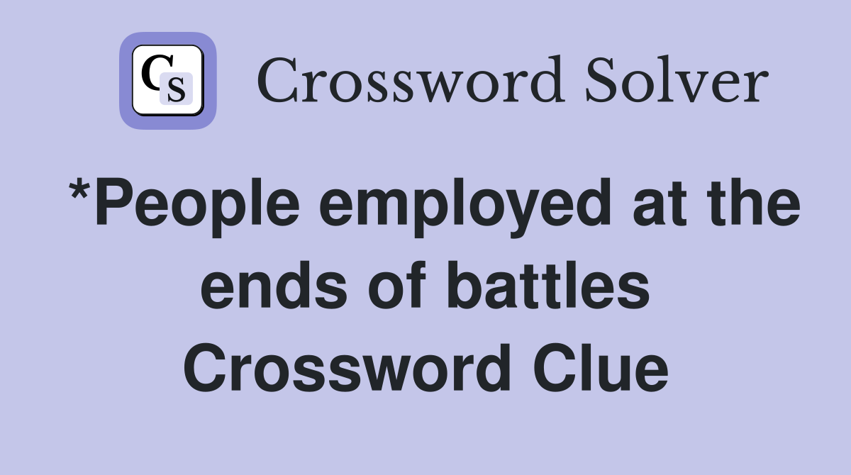 *People employed at the ends of battles Crossword Clue