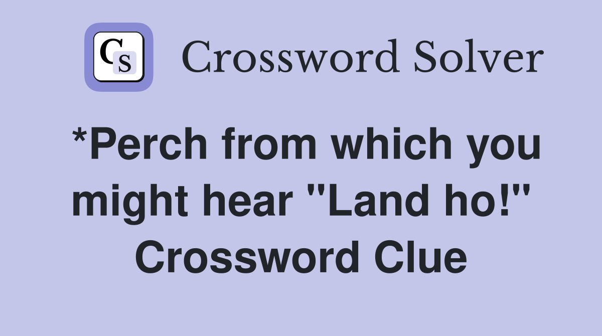 *Perch from which you might hear "Land ho!" Crossword Clue