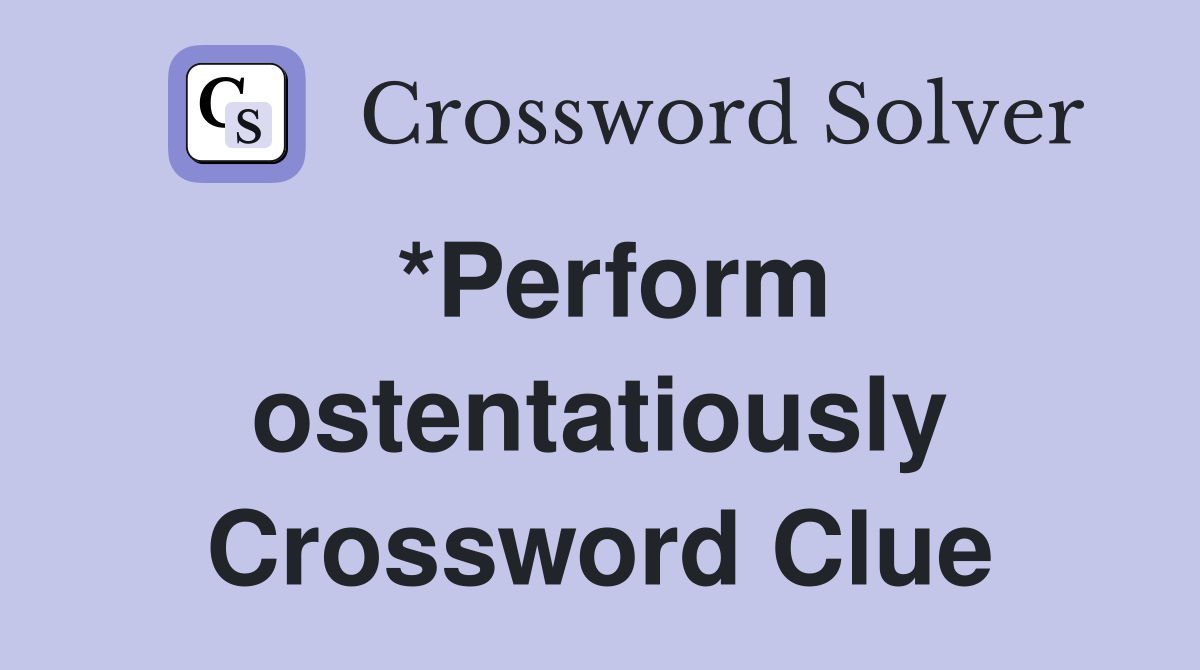 *Perform ostentatiously Crossword Clue