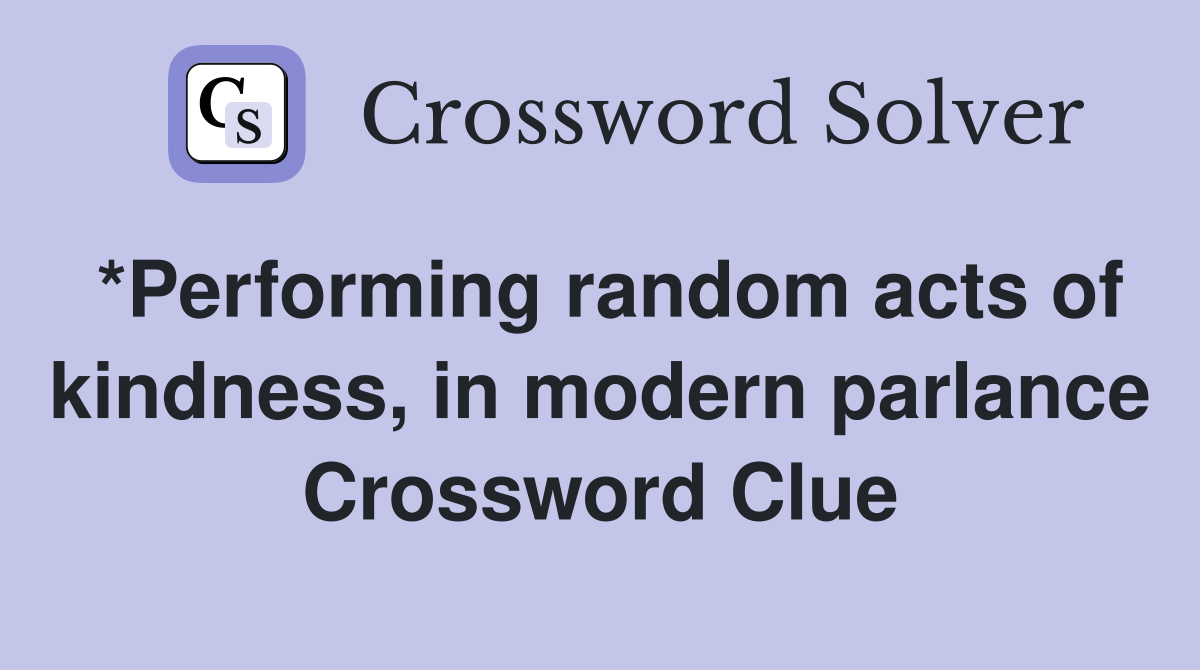 *Performing random acts of kindness, in modern parlance Crossword Clue