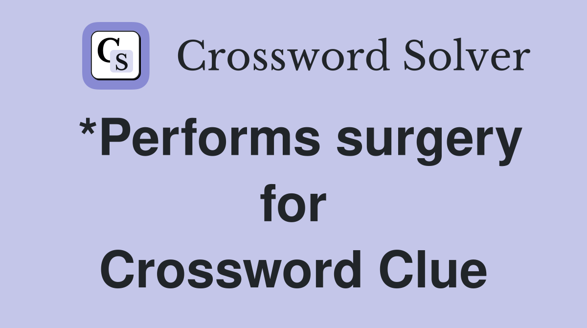 *Performs surgery for Crossword Clue