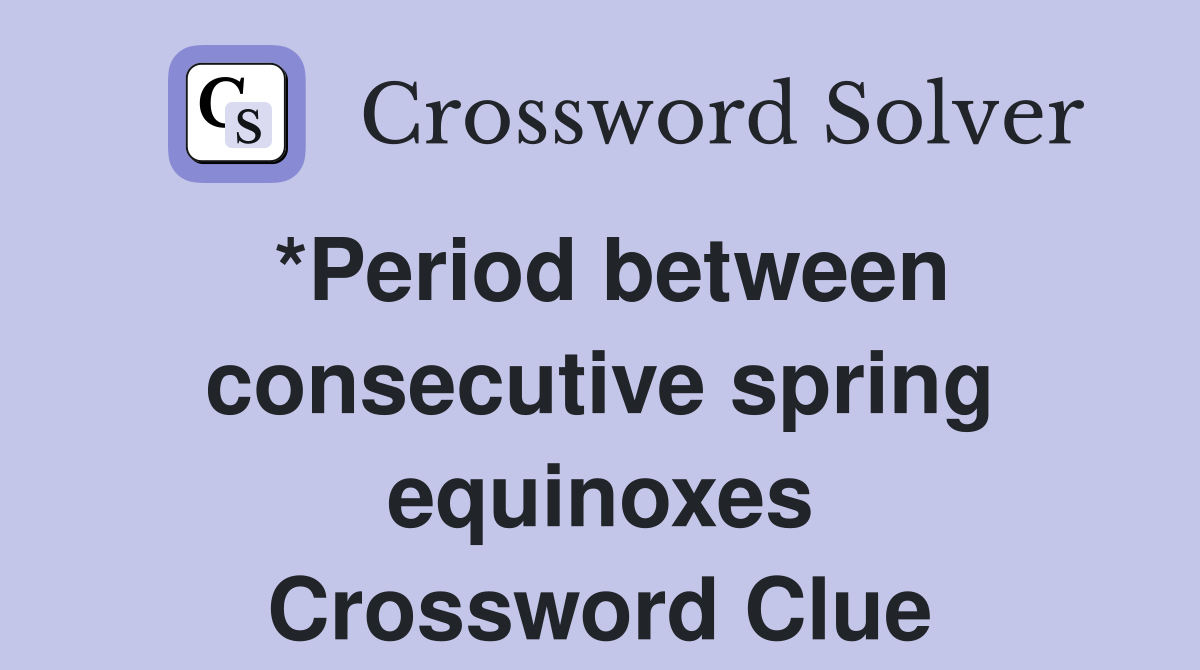 *Period between consecutive spring equinoxes Crossword Clue