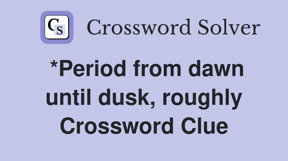 *Period from dawn until dusk, roughly Crossword Clue