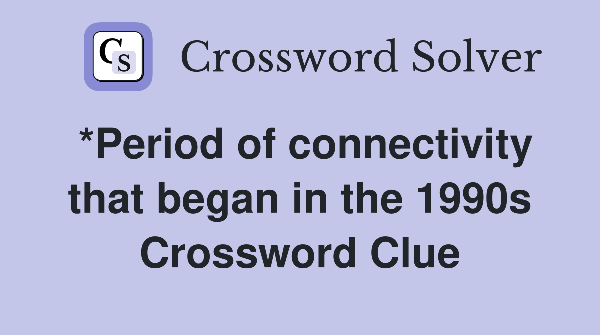 *Period of connectivity that began in the 1990s Crossword Clue