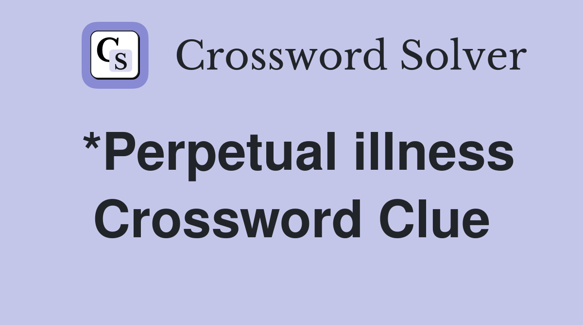 *Perpetual illness Crossword Clue