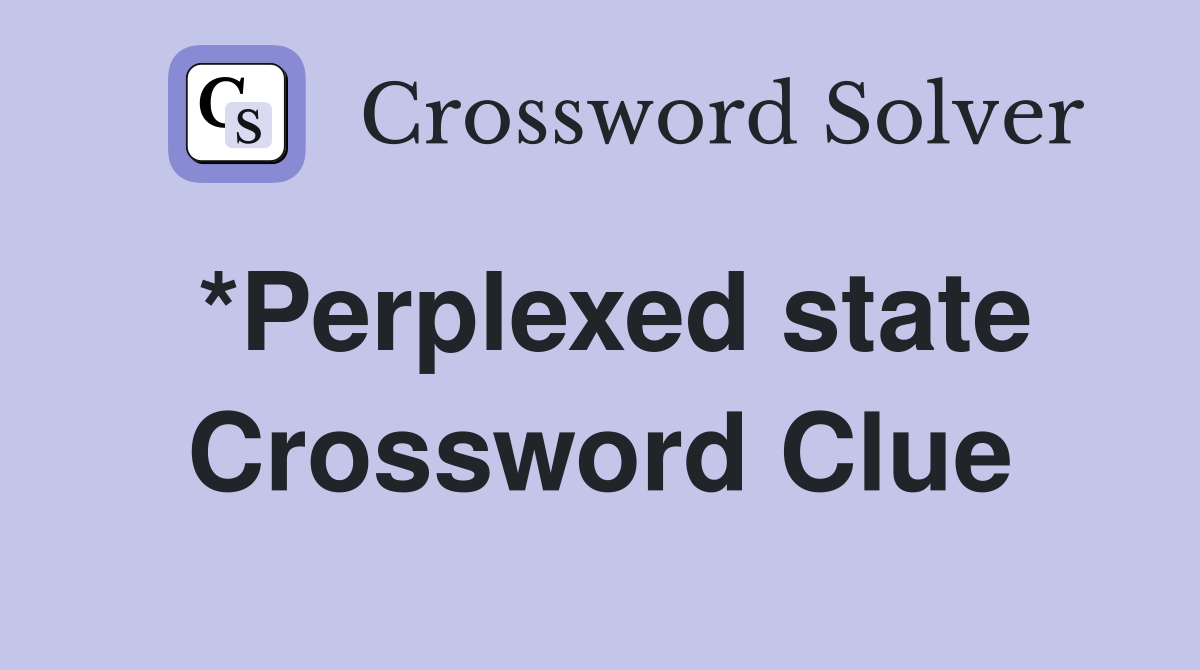 *Perplexed state Crossword Clue
