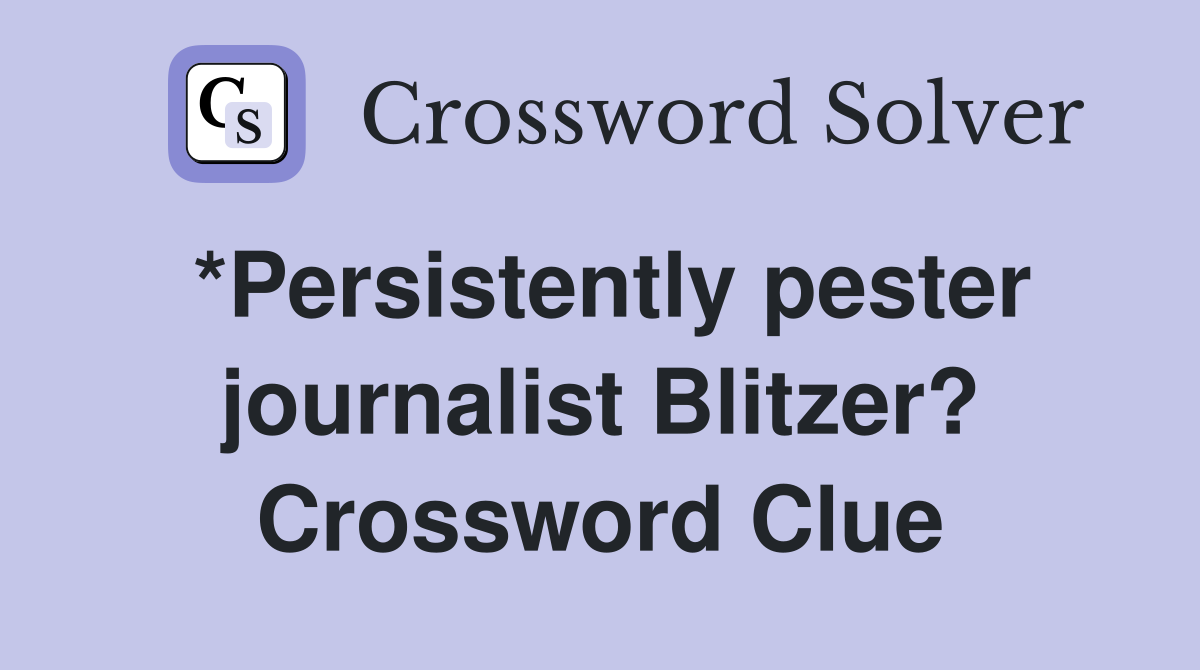 *Persistently pester journalist Blitzer? Crossword Clue
