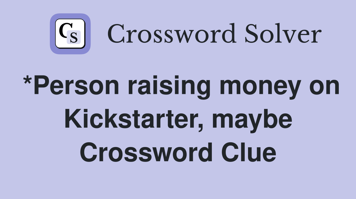 *Person raising money on Kickstarter, maybe Crossword Clue