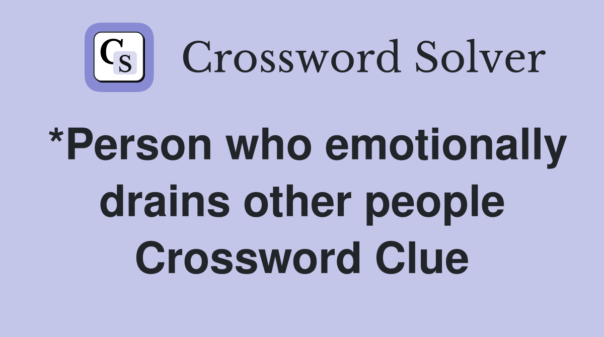 *Person who emotionally drains other people Crossword Clue