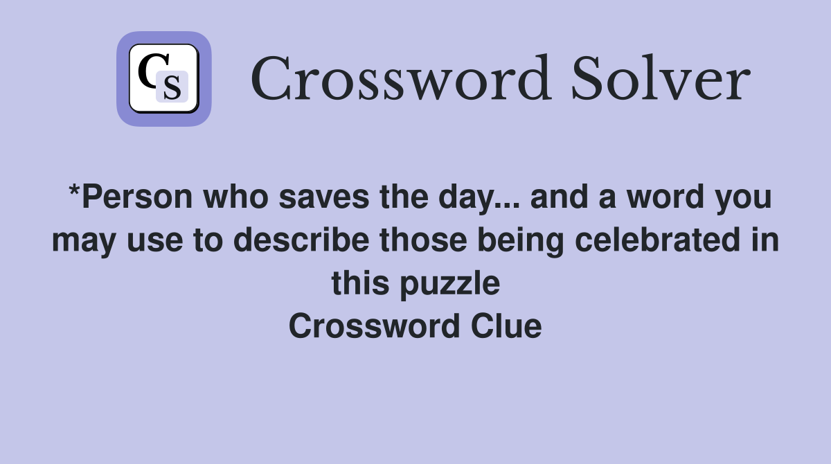 *Person who saves the day... and a word you may use to describe those being celebrated in this puzzle Crossword Clue