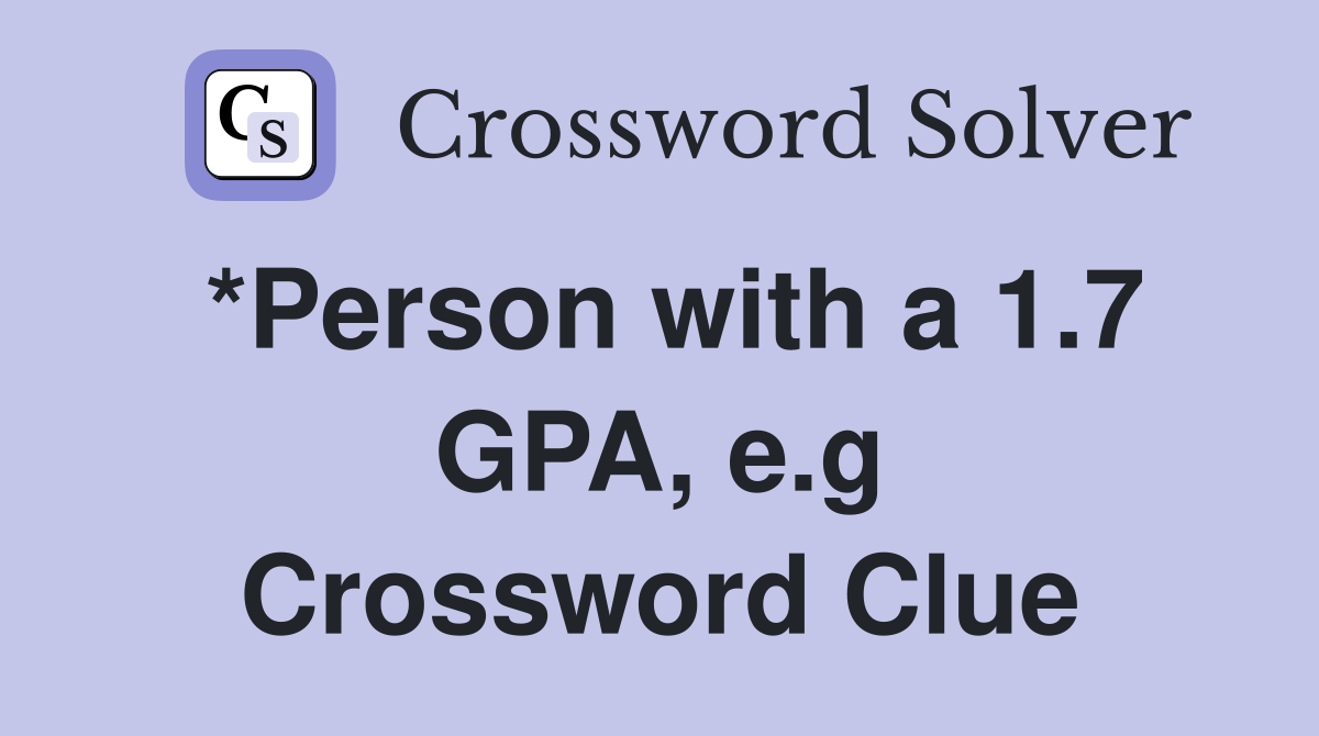 *Person with a 1.7 GPA, e.g Crossword Clue