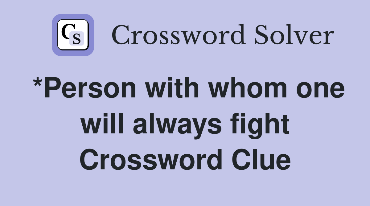*Person with whom one will always fight Crossword Clue