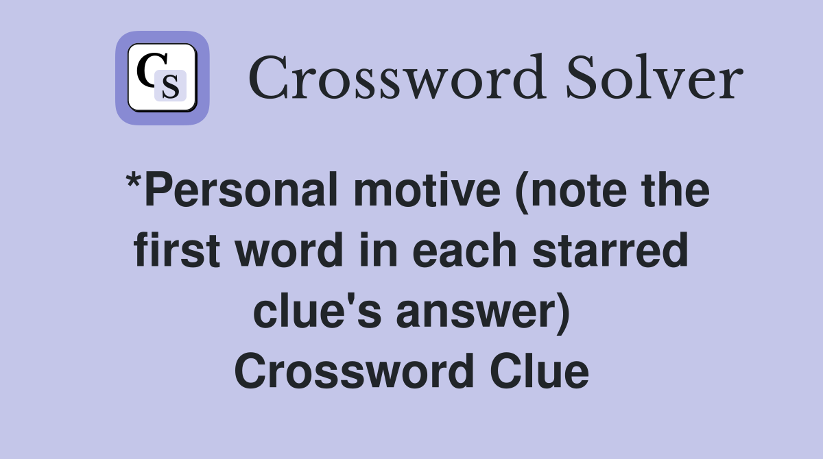*Personal motive (note the first word in each starred clue's answer) Crossword Clue