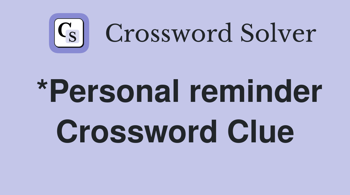 *Personal reminder Crossword Clue