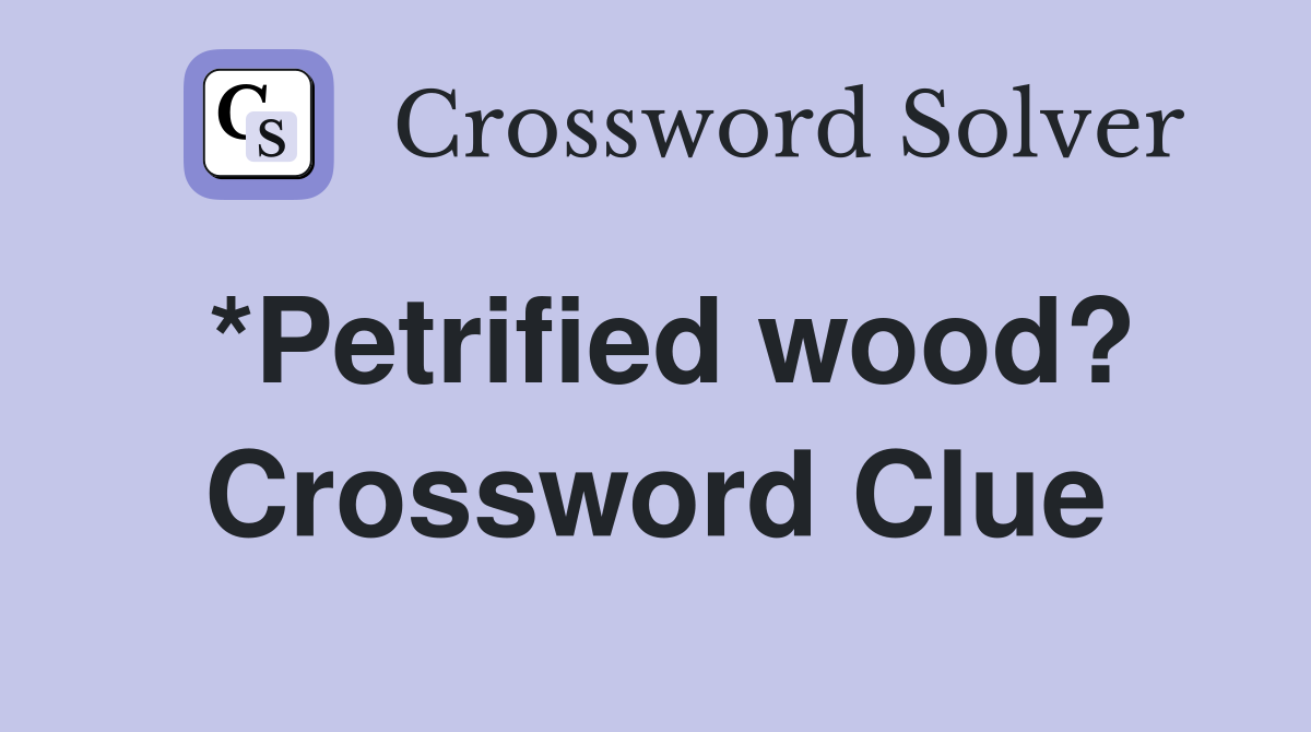 *Petrified wood? Crossword Clue