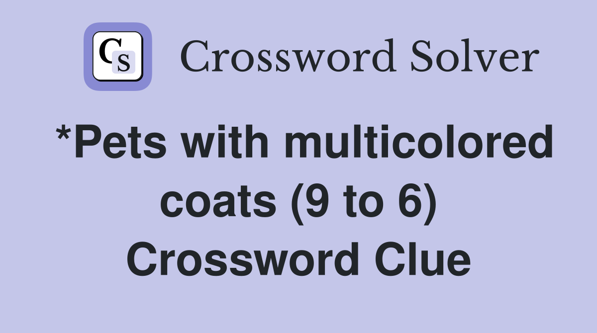 *Pets with multicolored coats (9 to 6) Crossword Clue