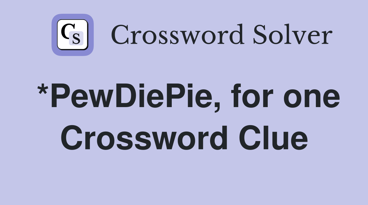 *PewDiePie, for one Crossword Clue