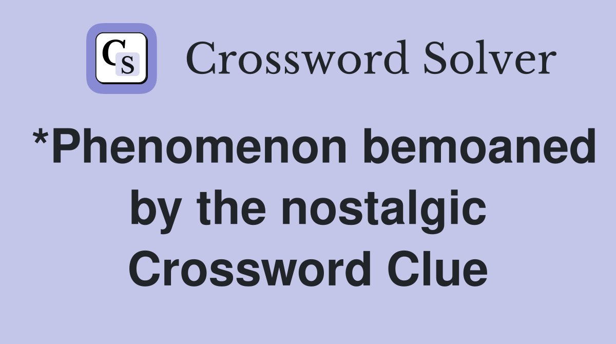 *Phenomenon bemoaned by the nostalgic Crossword Clue