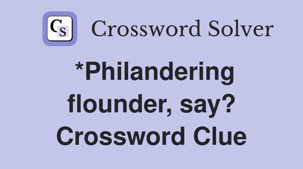 *Philandering flounder, say? Crossword Clue