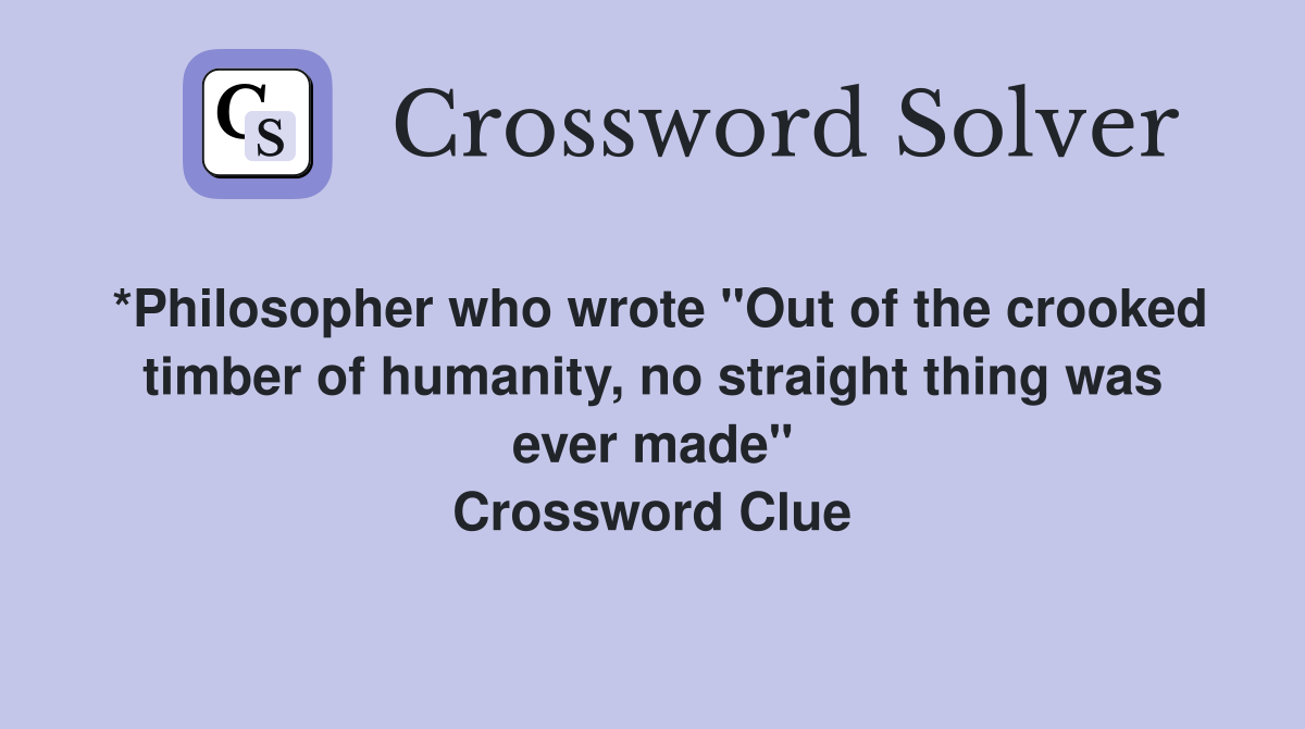 *Philosopher who wrote "Out of the crooked timber of humanity, no straight thing was ever made" Crossword Clue