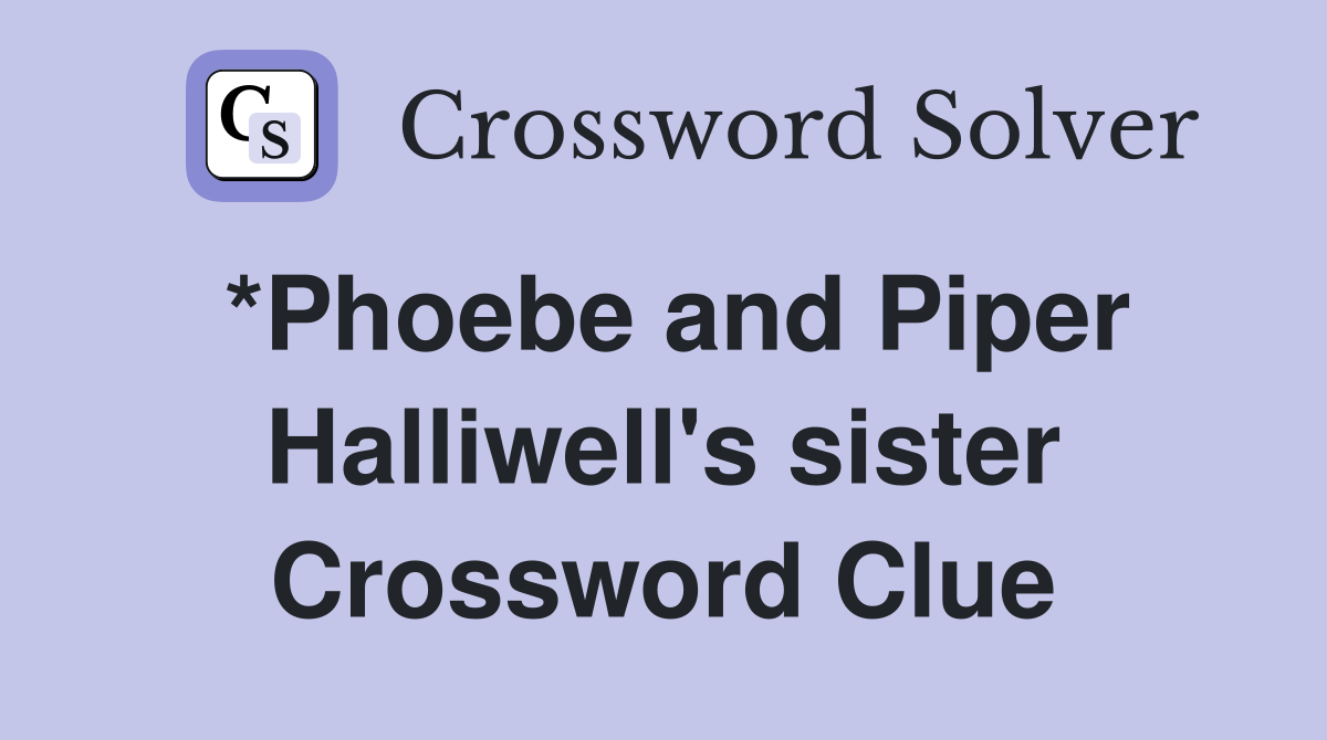 *Phoebe and Piper Halliwell's sister Crossword Clue