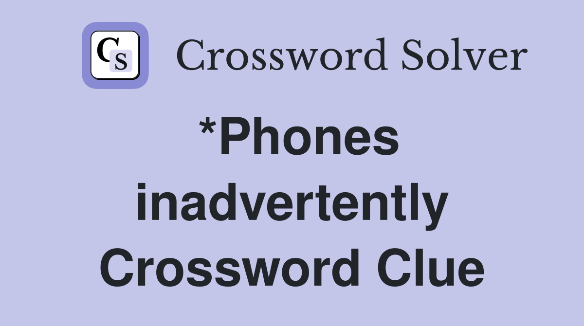 *Phones inadvertently Crossword Clue