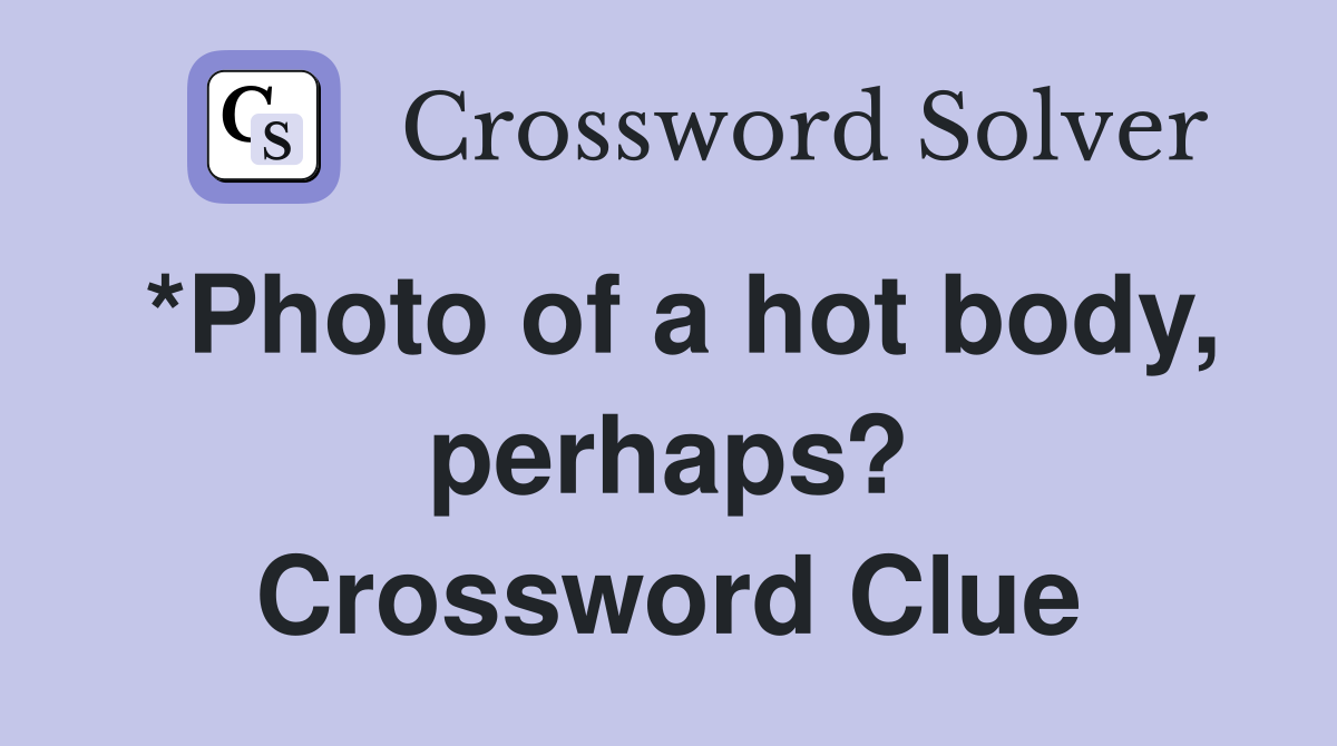 *Photo of a hot body, perhaps? Crossword Clue