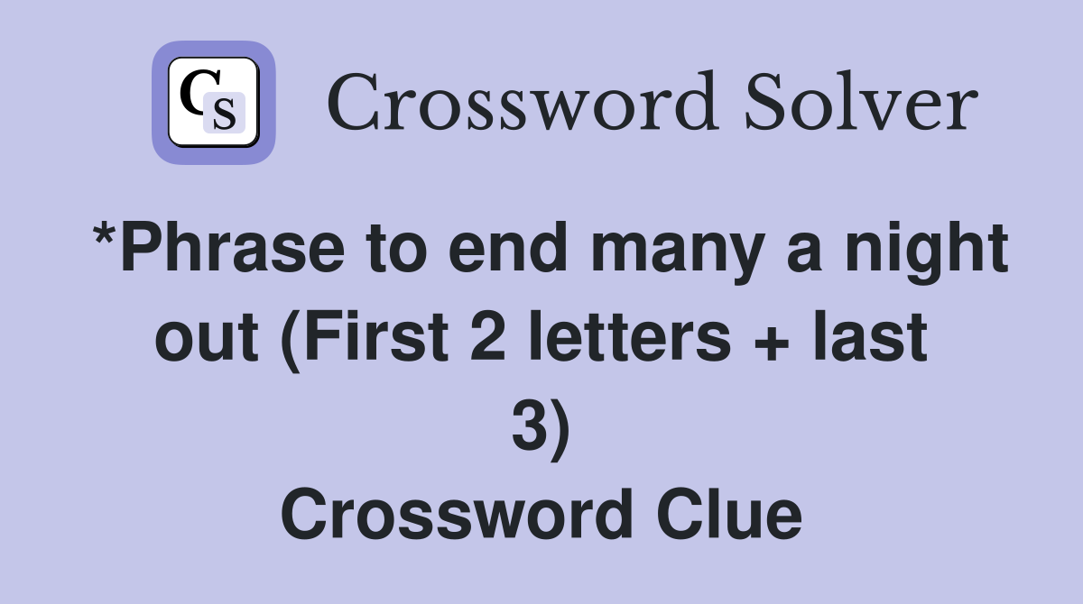 *Phrase to end many a night out (First 2 letters + last 3) Crossword Clue
