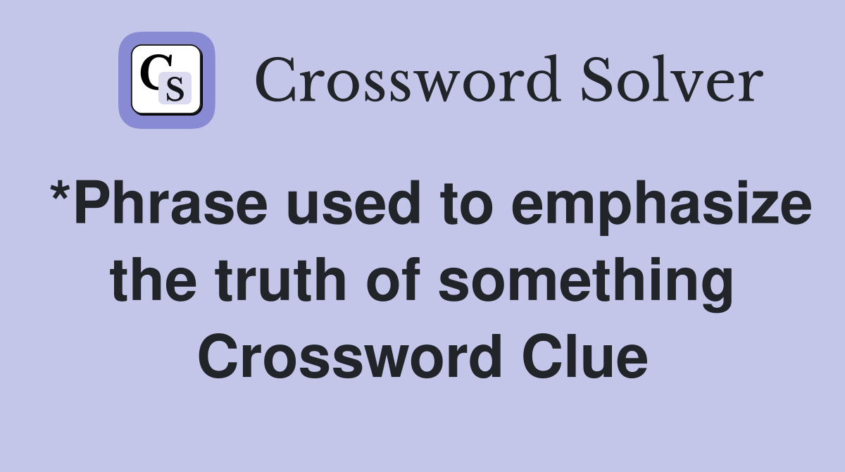 *Phrase used to emphasize the truth of something Crossword Clue