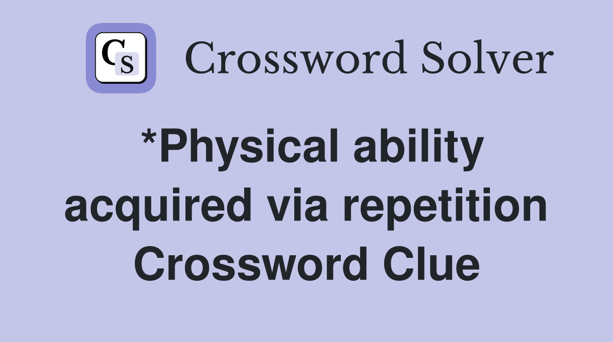 *Physical ability acquired via repetition Crossword Clue