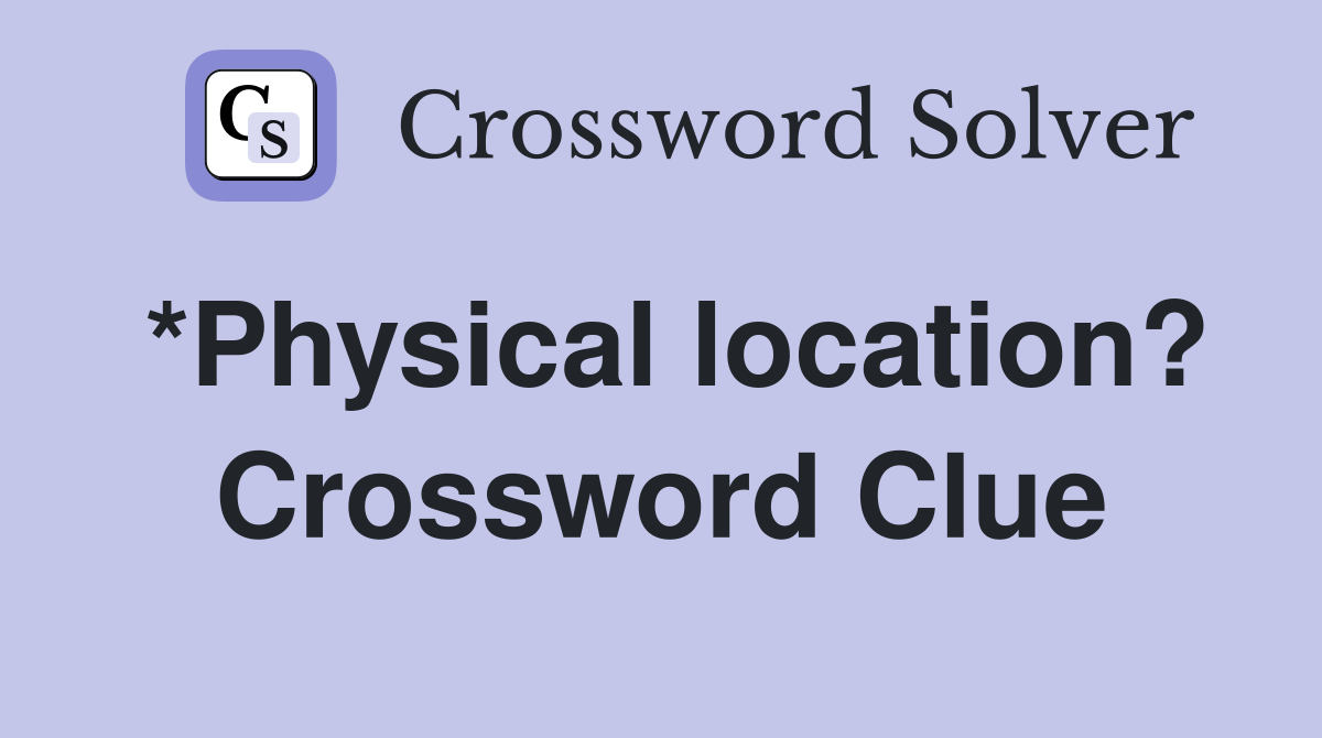 *Physical location? Crossword Clue