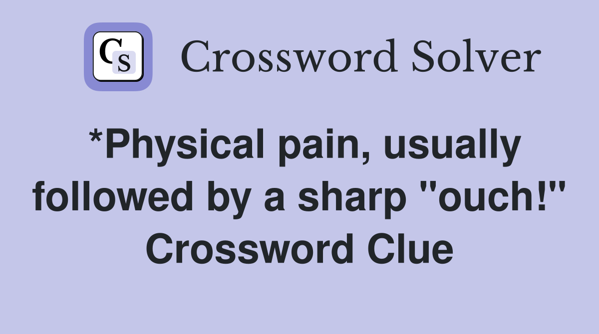 *Physical pain, usually followed by a sharp "ouch!" Crossword Clue