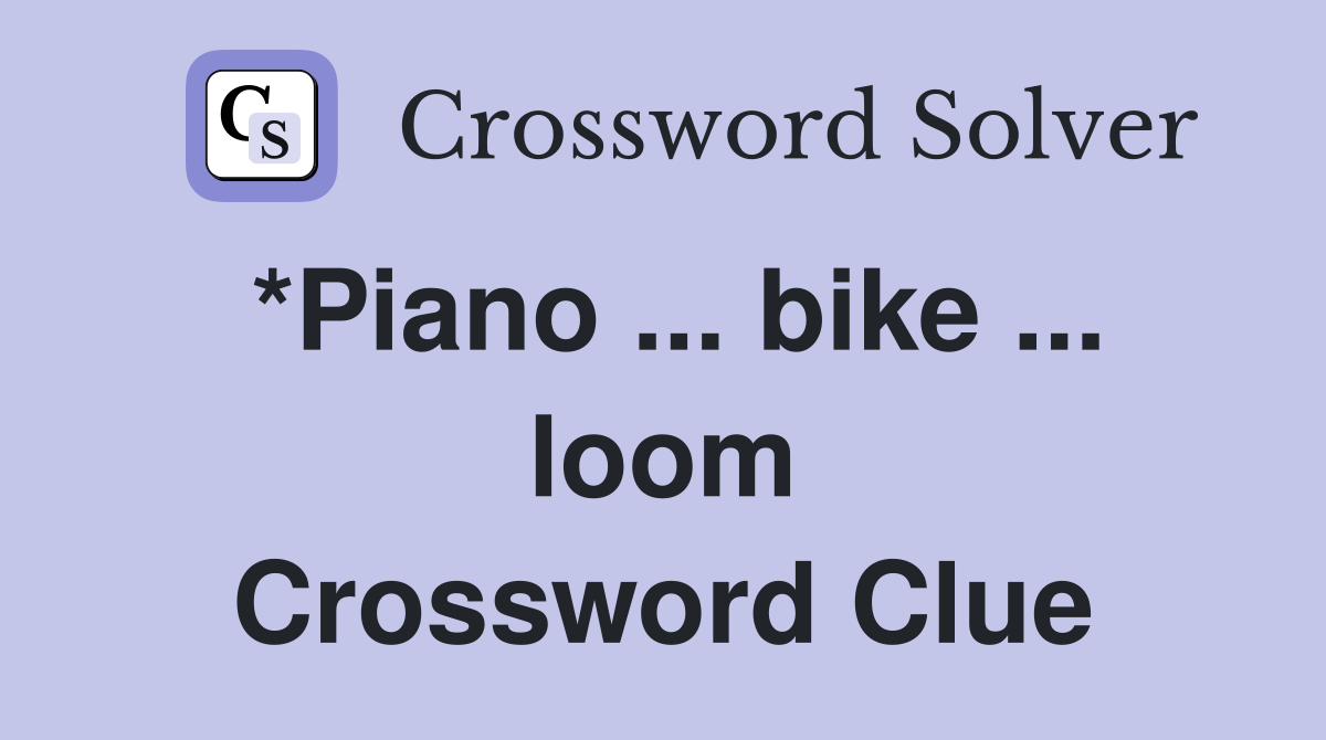 *Piano ... bike ... loom Crossword Clue