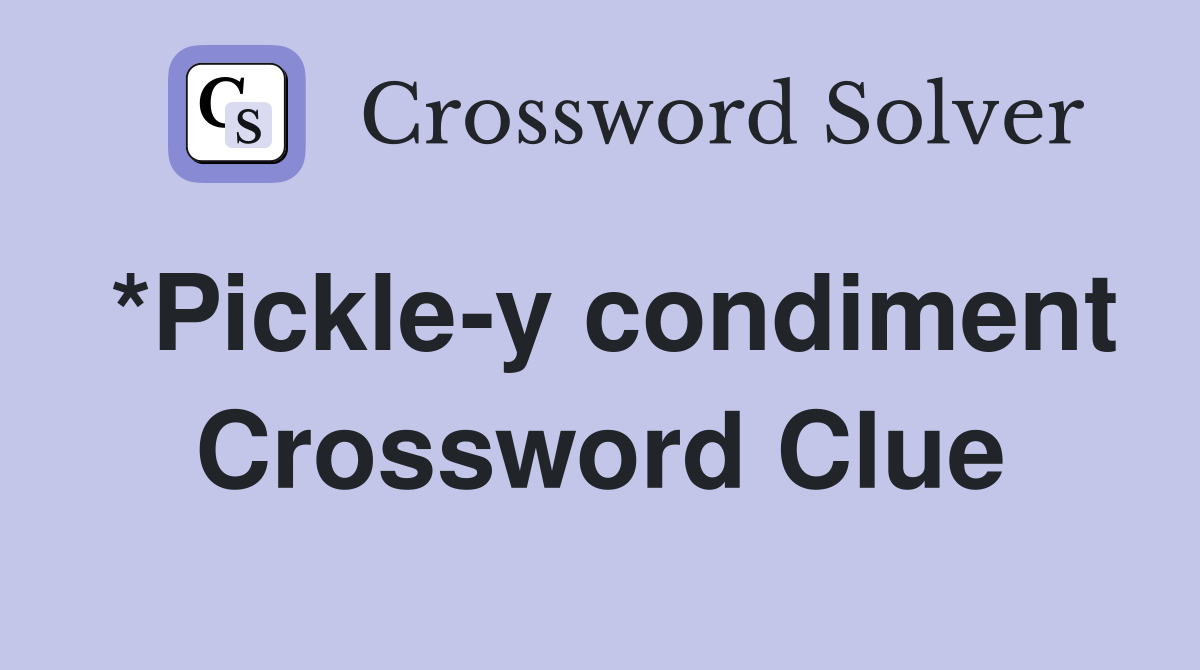 *Pickle-y condiment Crossword Clue