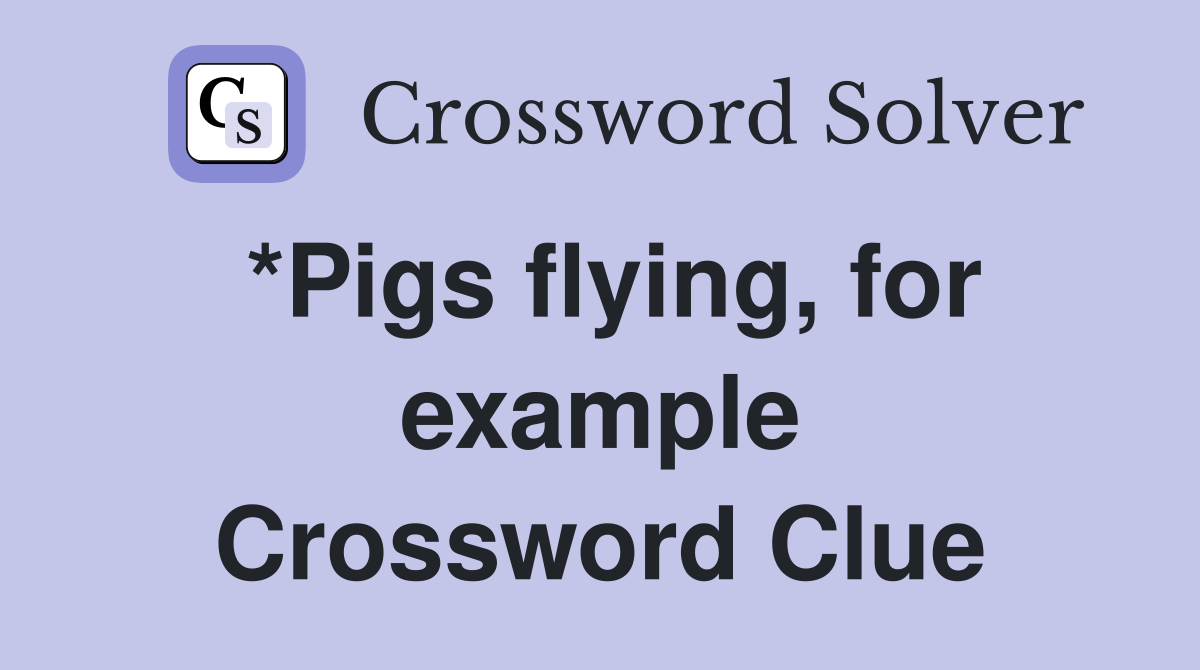 *Pigs flying, for example Crossword Clue