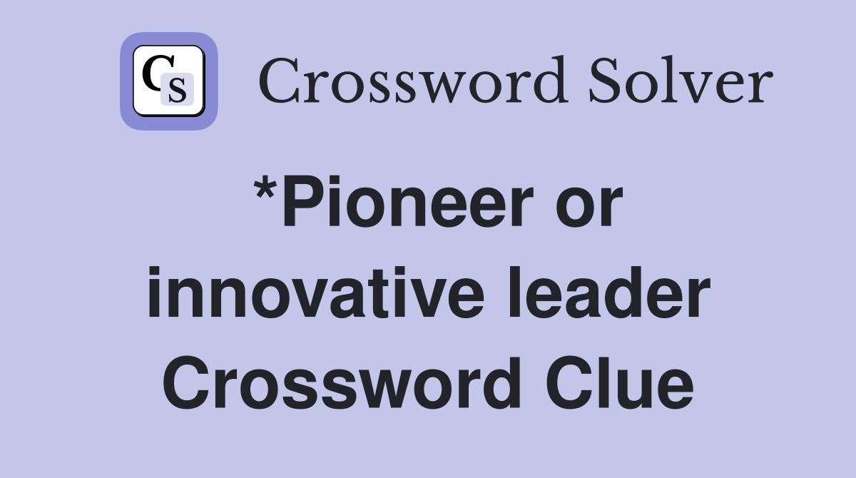 *Pioneer or innovative leader Crossword Clue
