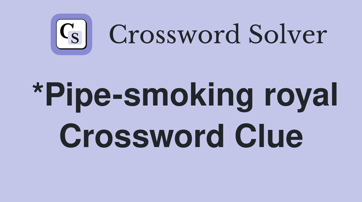 *Pipe-smoking royal Crossword Clue