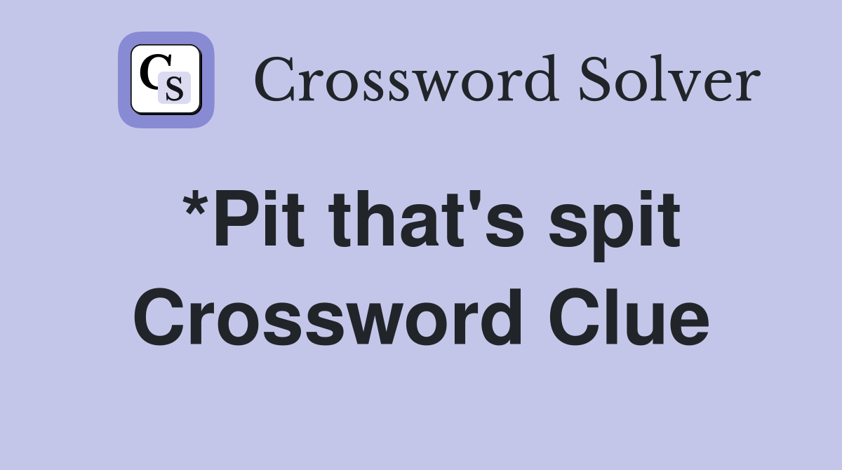 *Pit that's spit Crossword Clue