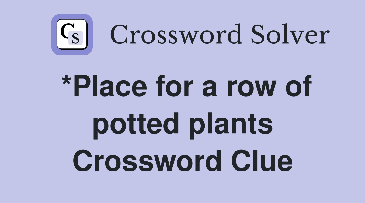 *Place for a row of potted plants Crossword Clue