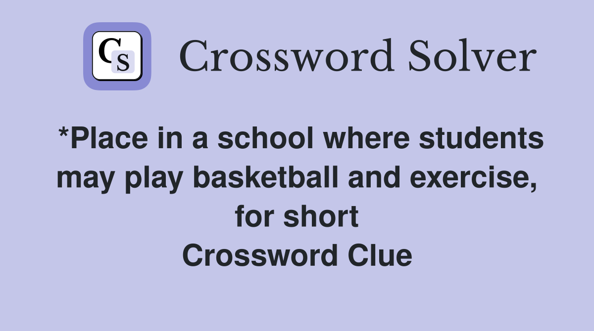 *Place in a school where students may play basketball and exercise, for short Crossword Clue