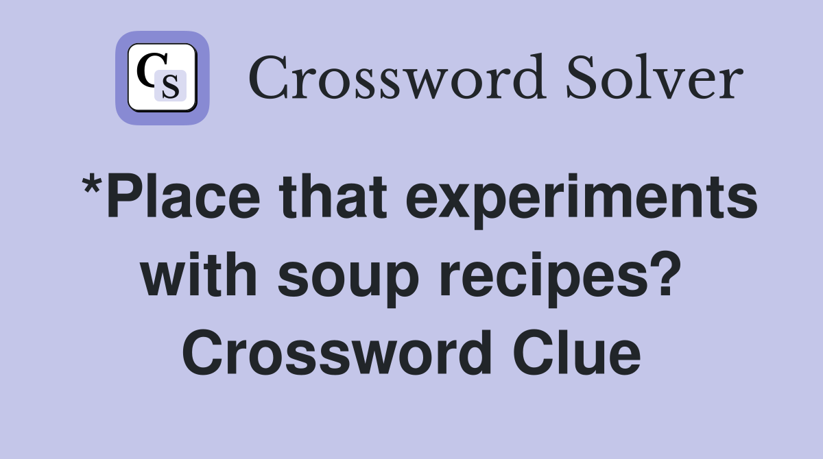 *Place that experiments with soup recipes? Crossword Clue