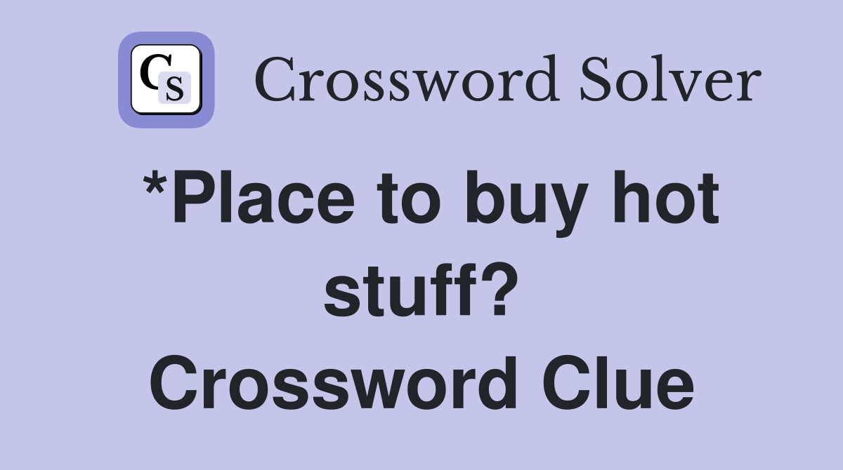 *Place to buy hot stuff? Crossword Clue