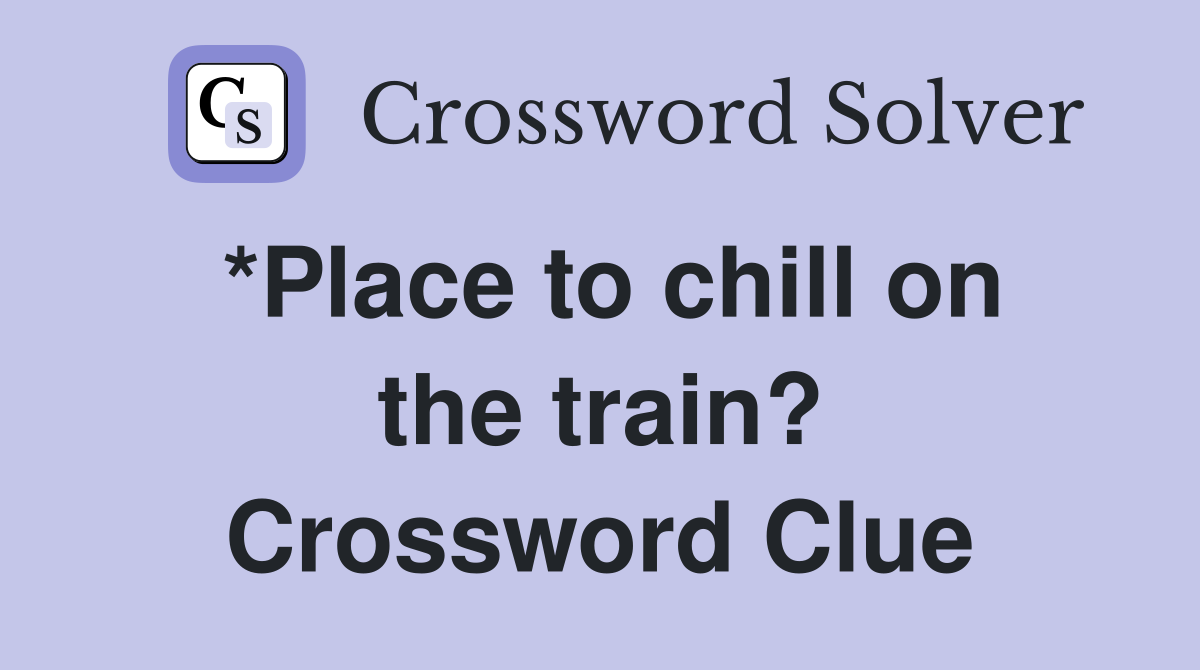 *Place to chill on the train? Crossword Clue