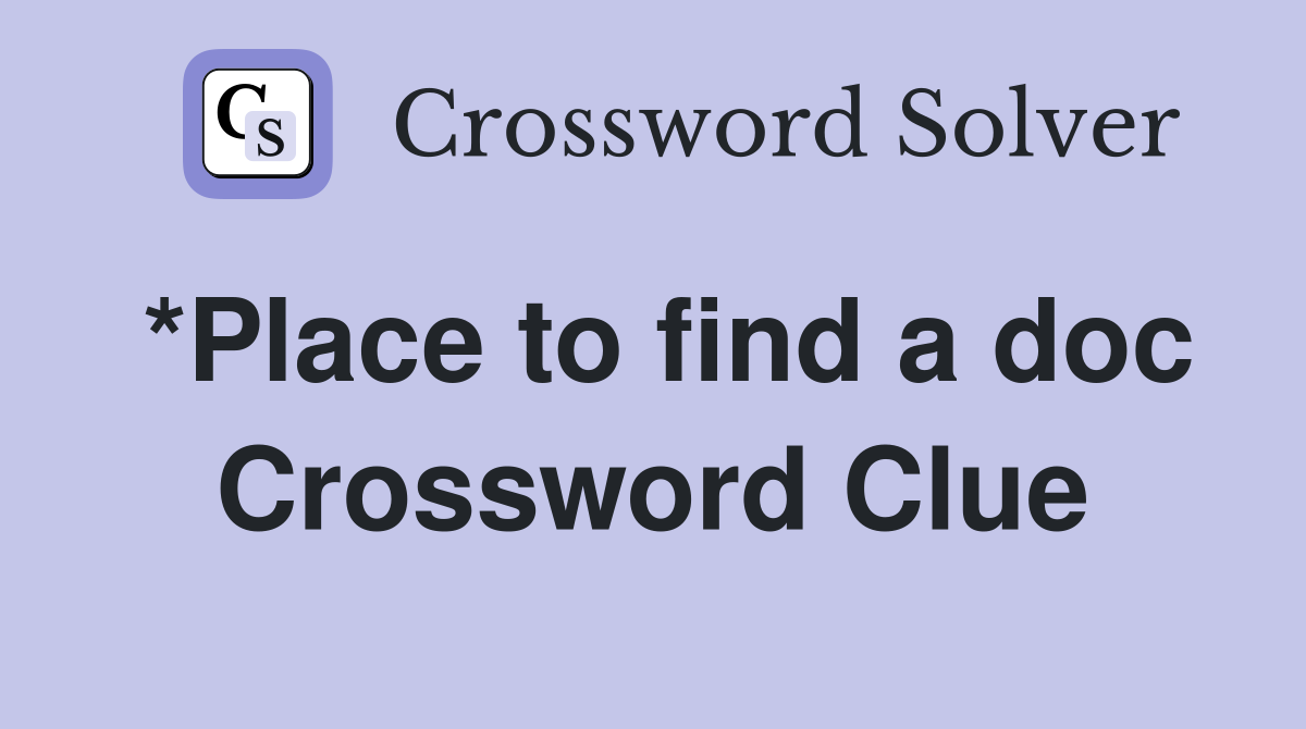 *Place to find a doc Crossword Clue
